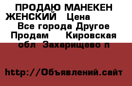 ПРОДАЮ МАНЕКЕН ЖЕНСКИЙ › Цена ­ 15 000 - Все города Другое » Продам   . Кировская обл.,Захарищево п.